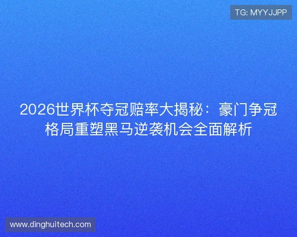 2026世界杯夺冠赔率大揭秘:豪门争冠格局重塑黑马逆袭机会全面解析 2026世界杯夺冠赔率大揭秘:豪门争冠格局重塑黑马逆袭机会全面解析