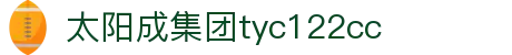 太阳成集团(tyc122cc·china)官网-SunCity Group
